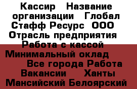 Кассир › Название организации ­ Глобал Стафф Ресурс, ООО › Отрасль предприятия ­ Работа с кассой › Минимальный оклад ­ 18 000 - Все города Работа » Вакансии   . Ханты-Мансийский,Белоярский г.